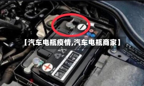 【汽车电瓶疫情,汽车电瓶商家】-第2张图片