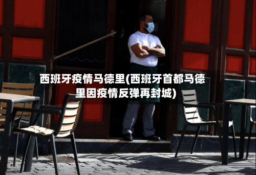 西班牙疫情马德里(西班牙首都马德里因疫情反弹再封城)-第2张图片