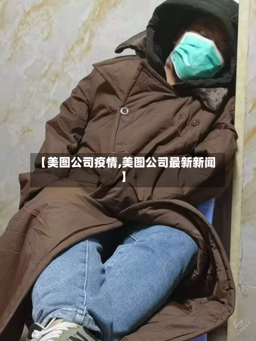 【美图公司疫情,美图公司最新新闻】