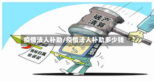 疫情法人补助/疫情法人补助多少钱