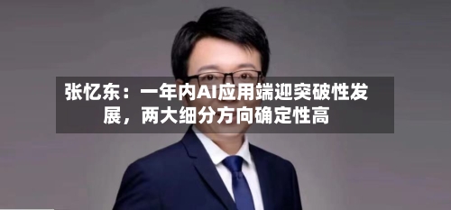 张忆东：一年内AI应用端迎突破性发展	，两大细分方向确定性高-第2张图片