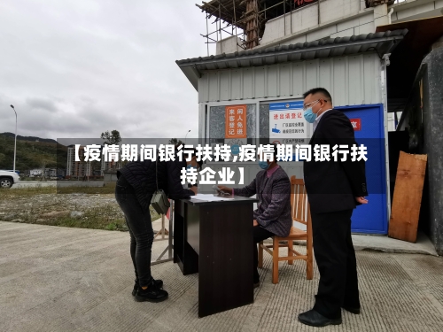 【疫情期间银行扶持,疫情期间银行扶持企业】