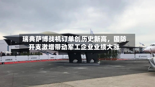 瑞典萨博战机订单创历史新高，国防开支激增带动军工企业业绩大涨-第2张图片
