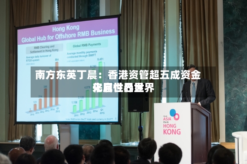 南方东英丁晨:香港资管超五成资金来自世界世界
化属性凸显-第2张图片