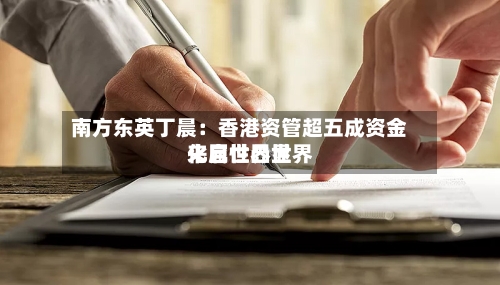 南方东英丁晨:香港资管超五成资金来自世界世界
化属性凸显-第3张图片