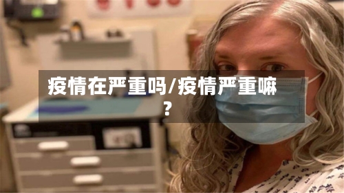 疫情在严重吗/疫情严重嘛?-第2张图片