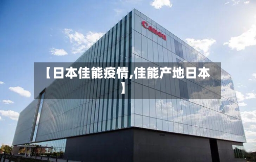【日本佳能疫情,佳能产地日本】