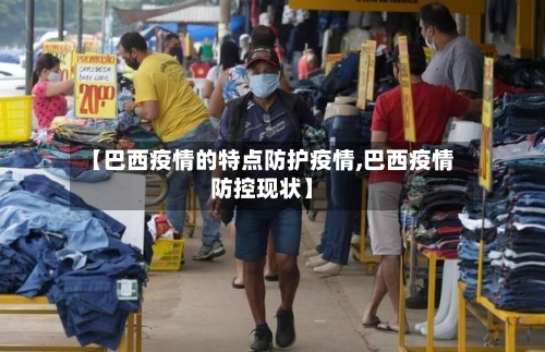 【巴西疫情的特点防护疫情,巴西疫情防控现状】-第3张图片
