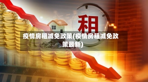 疫情房租减免政策(疫情房租减免政策最新)