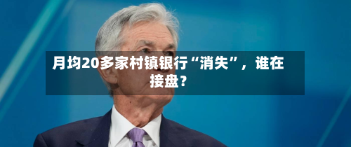 月均20多家村镇银行“消失”，谁在接盘？-第3张图片