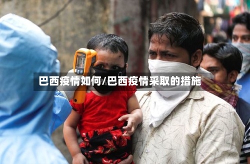 巴西疫情如何/巴西疫情采取的措施
