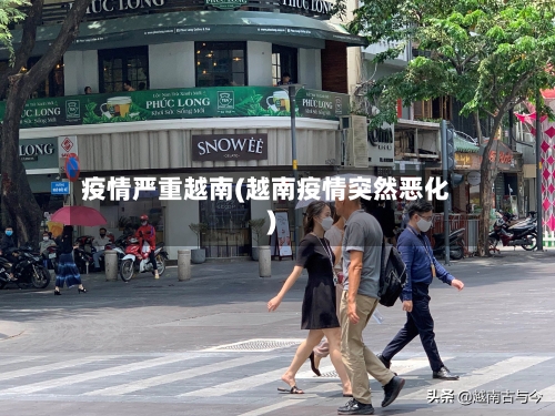 疫情严重越南(越南疫情突然恶化)