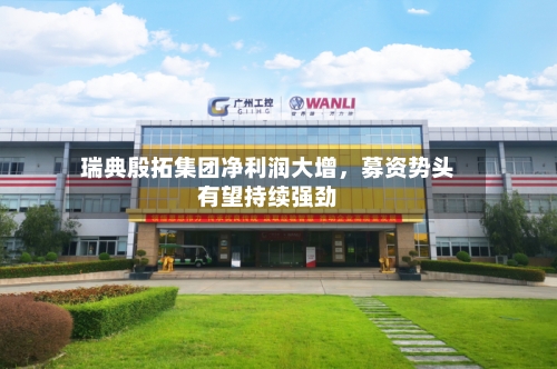 瑞典殷拓集团净利润大增，募资势头有望持续强劲