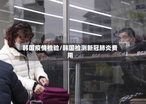 韩国疫情检验/韩国检测新冠肺炎费用-第2张图片