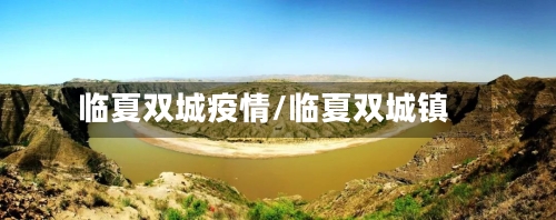 临夏双城疫情/临夏双城镇