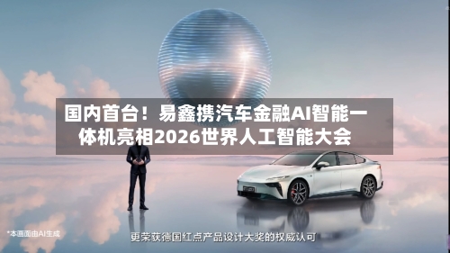 国内首台!易鑫携汽车金融AI智能一体机亮相2026世界人工智能大会-第3张图片