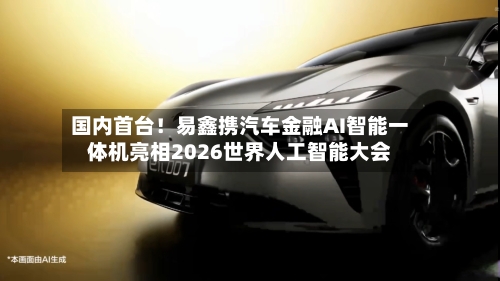 国内首台!易鑫携汽车金融AI智能一体机亮相2026世界人工智能大会-第2张图片