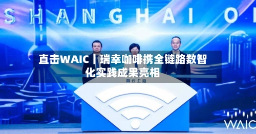 直击WAIC丨瑞幸咖啡携全链路数智化实践成果亮相