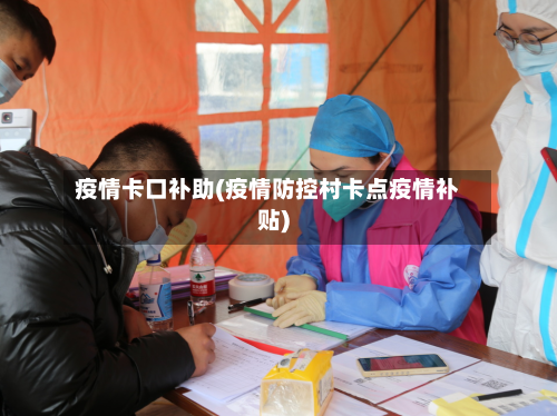 疫情卡口补助(疫情防控村卡点疫情补贴)-第3张图片