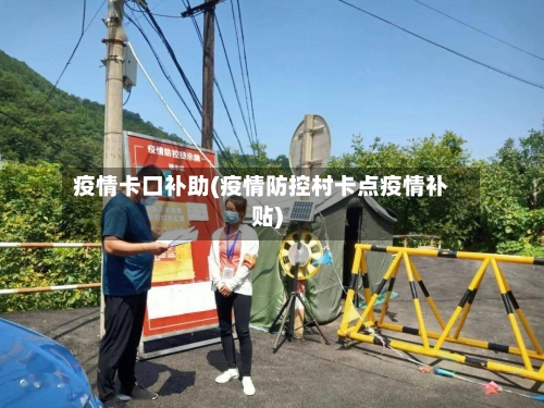 疫情卡口补助(疫情防控村卡点疫情补贴)