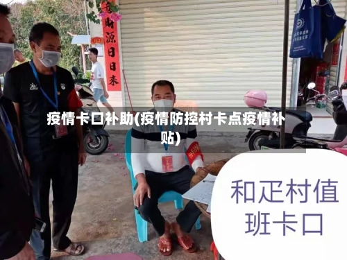 疫情卡口补助(疫情防控村卡点疫情补贴)-第2张图片