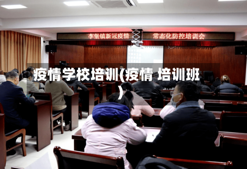 疫情学校培训(疫情 培训班)