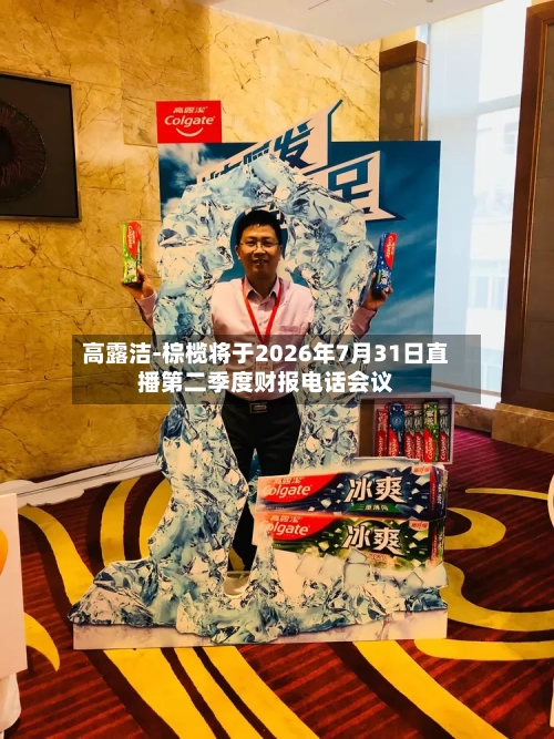 高露洁-棕榄将于2026年7月31日直播第二季度财报电话会议