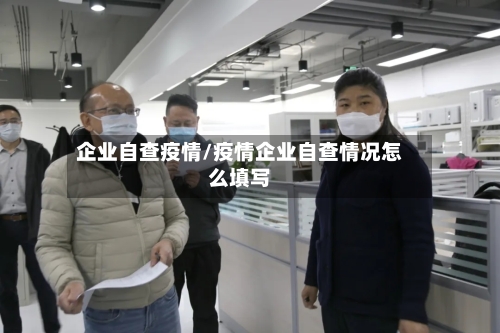 企业自查疫情/疫情企业自查情况怎么填写