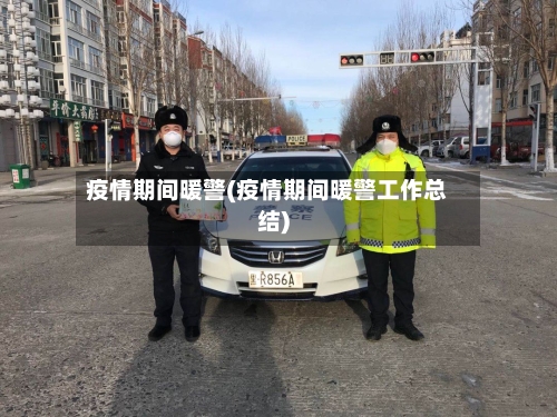 疫情期间暖警(疫情期间暖警工作总结)-第2张图片
