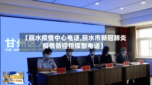 【丽水疫情中心电话,丽水市新冠肺炎疫情防控指挥部电话】