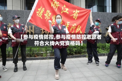 【参与疫情防控,参与疫情防控志愿者符合火线入党资格吗】-第2张图片