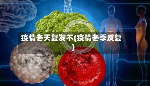 疫情冬天复发不(疫情冬季反复)-第3张图片