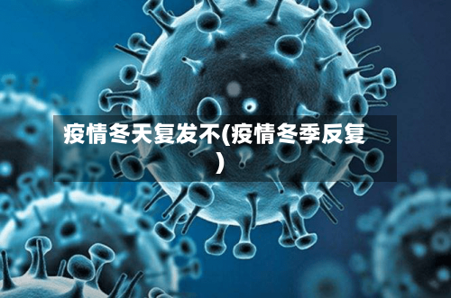 疫情冬天复发不(疫情冬季反复)