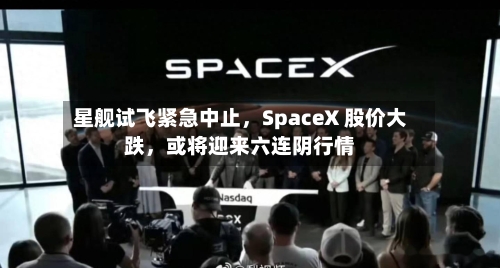 星舰试飞紧急中止	，SpaceX 股价大跌，或将迎来六连阴行情-第2张图片