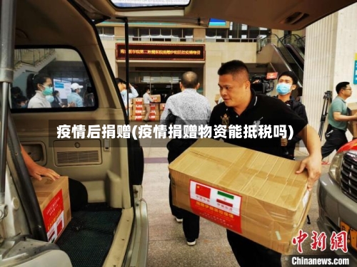 疫情后捐赠(疫情捐赠物资能抵税吗)-第2张图片