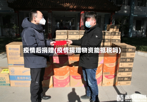 疫情后捐赠(疫情捐赠物资能抵税吗)