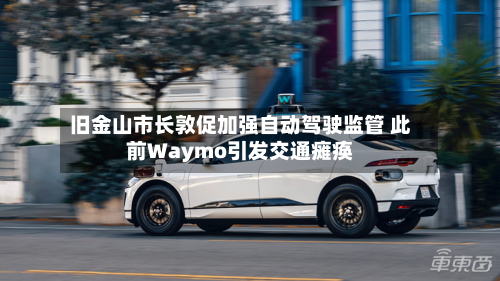 旧金山市长敦促加强自动驾驶监管 此前Waymo引发交通瘫痪