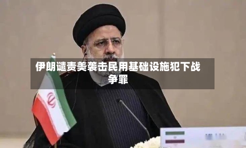 伊朗谴责美袭击民用基础设施犯下战争罪