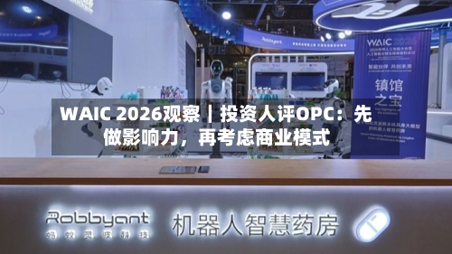 WAIC 2026观察｜投资人评OPC：先做影响力，再考虑商业模式-第2张图片