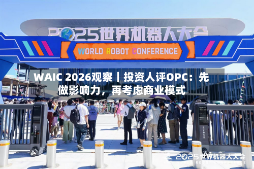WAIC 2026观察｜投资人评OPC：先做影响力，再考虑商业模式
