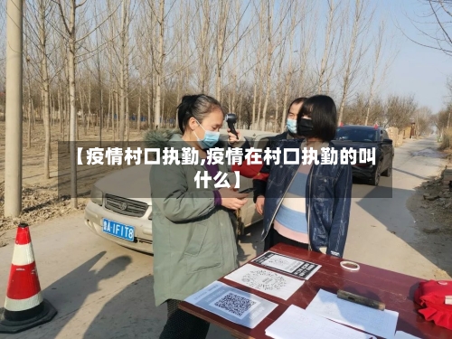 【疫情村口执勤,疫情在村口执勤的叫什么】
