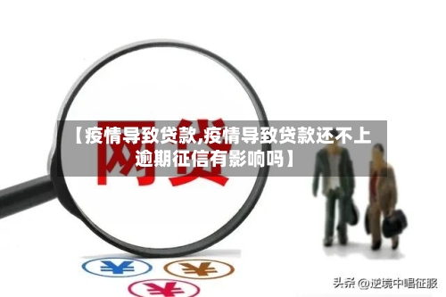 【疫情导致贷款,疫情导致贷款还不上逾期征信有影响吗】