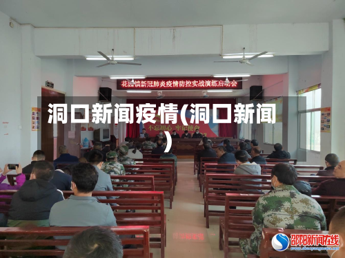 洞口新闻疫情(洞囗新闻)-第3张图片