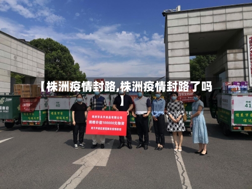 【株洲疫情封路,株洲疫情封路了吗】-第2张图片