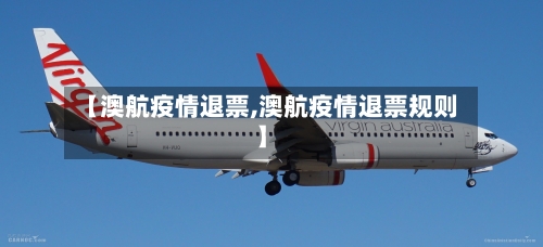【澳航疫情退票,澳航疫情退票规则】-第3张图片