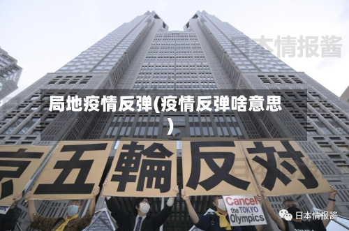 局地疫情反弹(疫情反弹啥意思)