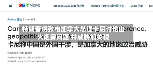 特朗普将致电加拿大总理卡尼讨论山火烟雾问题 并威胁加关税