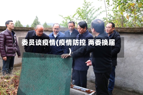 委员谈疫情(疫情防控 两委换届)-第2张图片