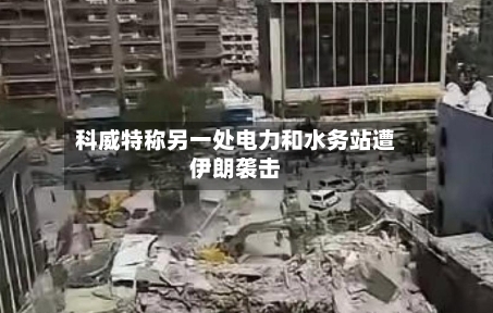 科威特称另一处电力和水务站遭伊朗袭击