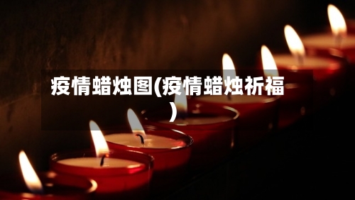疫情蜡烛图(疫情蜡烛祈福)-第3张图片
